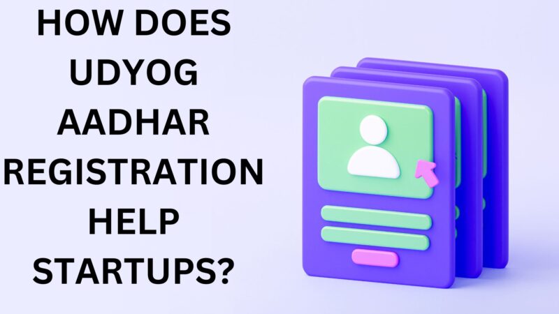 HOW DOES UDYOG AADHAR REGISTRATION HELP STARTUPS?
