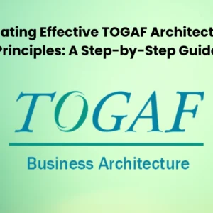 Creating Effective TOGAF Architecture Principles: A Step-by-Step Guide
